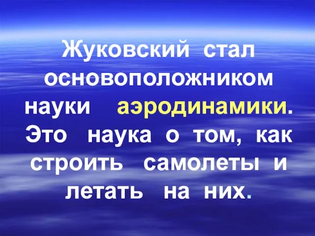 Жуковский стал основоположником науки аэродинамики. Это наука о том, как строить самолеты и летать на них.