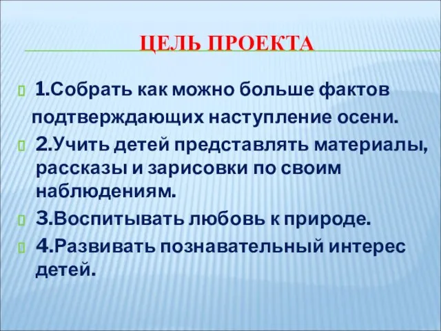 ЦЕЛЬ ПРОЕКТА 1.Собрать как можно больше фактов подтверждающих наступление осени. 2.Учить детей