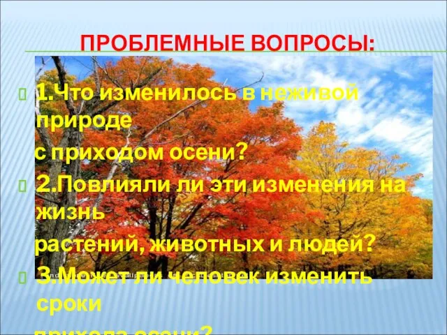 ПРОБЛЕМНЫЕ ВОПРОСЫ: 1.Что изменилось в неживой природе с приходом осени? 2.Повлияли ли