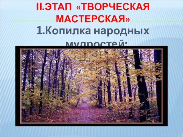 II.ЭТАП «ТВОРЧЕСКАЯ МАСТЕРСКАЯ» 1.Копилка народных мудростей: