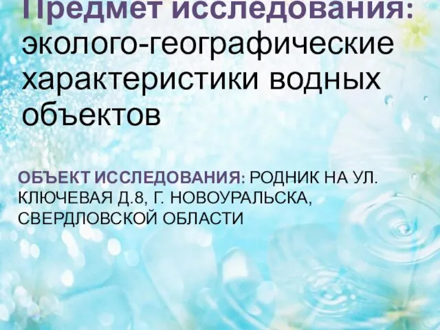 ОБЪЕКТ ИССЛЕДОВАНИЯ: РОДНИК НА УЛ. КЛЮЧЕВАЯ Д.8, Г. НОВОУРАЛЬСКА, СВЕРДЛОВСКОЙ ОБЛАСТИ Предмет