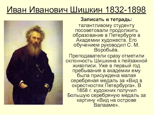 Иван Иванович Шишкин 1832-1898 Записать в тетрадь: талантливому студенту посоветовали продолжить образование