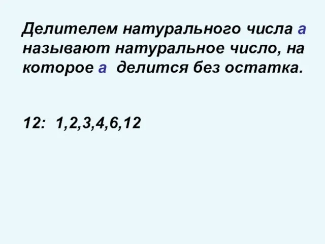 Делителем натурального числа а называют натуральное число, на которое а делится без остатка. 12: 1,2,3,4,6,12