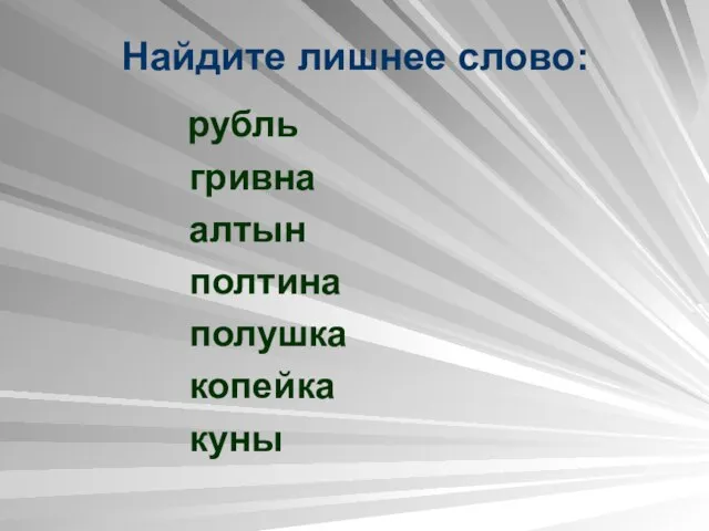 Найдите лишнее слово: рубль гривна алтын полтина полушка копейка куны