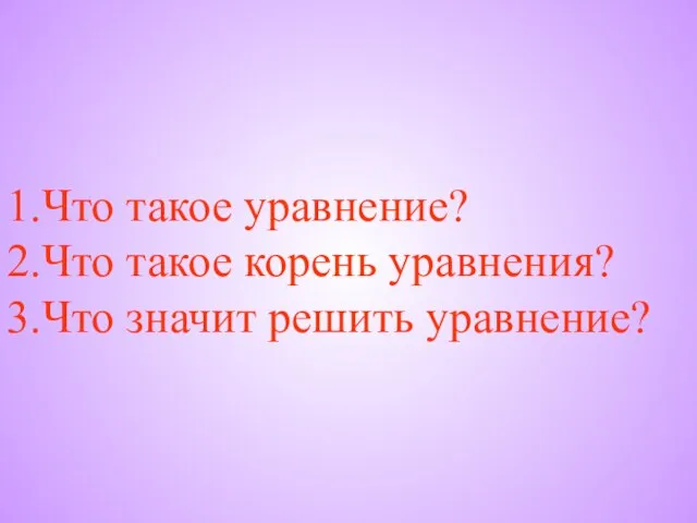 Что такое уравнение? Что такое корень уравнения? Что значит решить уравнение?