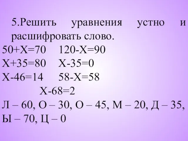 5.Решить уравнения устно и расшифровать слово. 50+Х=70 120-Х=90 Х+35=80 Х-35=0 Х-46=14 58-Х=58