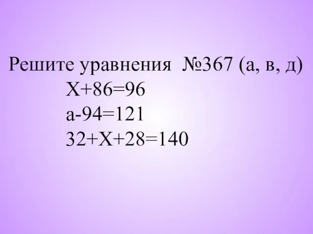 Решите уравнения №367 (а, в, д) Х+86=96 а-94=121 32+Х+28=140