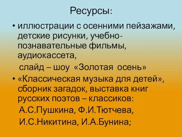 Ресурсы: иллюстрации с осенними пейзажами, детские рисунки, учебно-познавательные фильмы, аудиокассета, слайд –