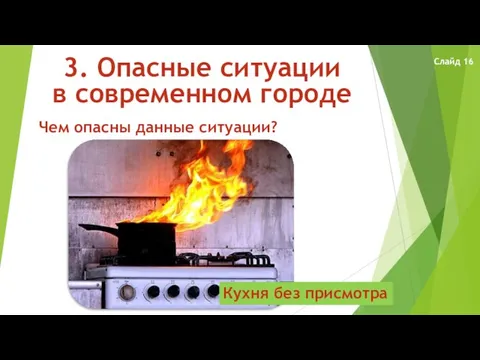 3. Опасные ситуации в современном городе Чем опасны данные ситуации? Кухня без присмотра Слайд 16