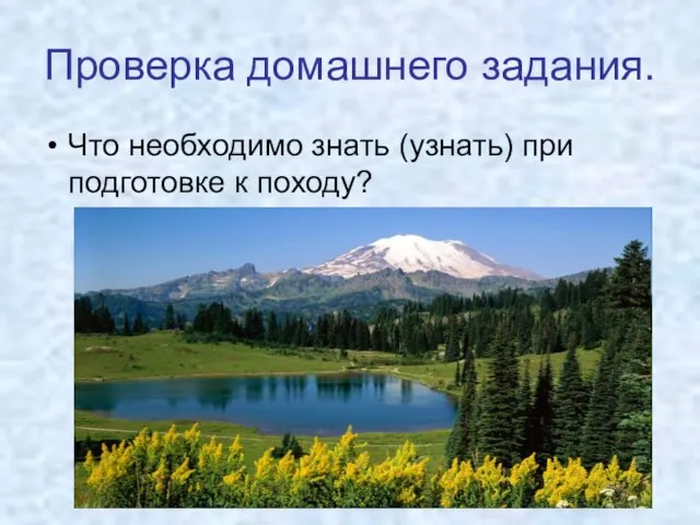 Что необходимо знать (узнать) при подготовке к походу? Проверка домашнего задания.