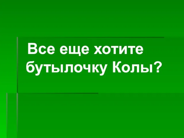 Все еще хотите бутылочку Колы?