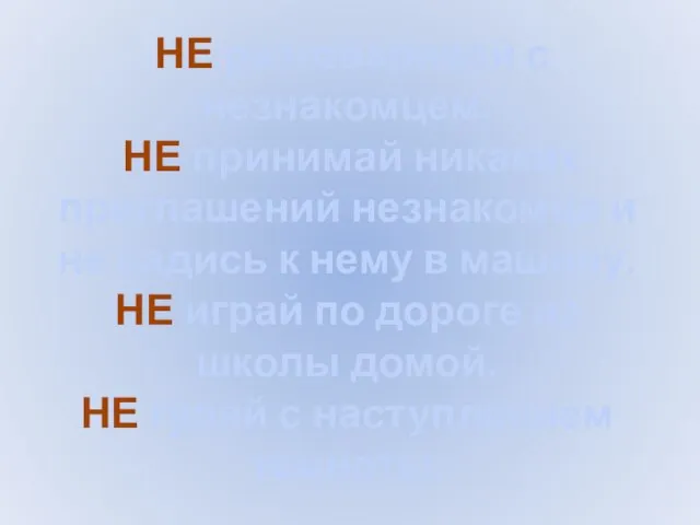 НЕ разговаривай с незнакомцем. НЕ принимай никаких приглашений незнакомца и не садись