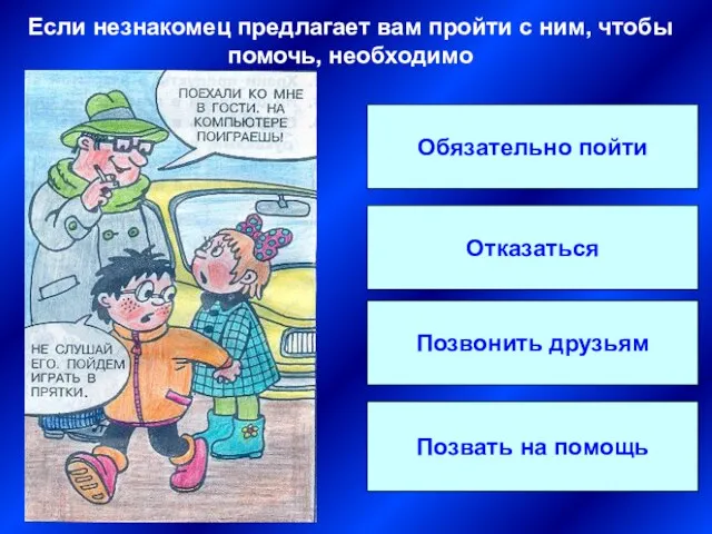 Обязательно пойти Отказаться Позвонить друзьям Позвать на помощь Если незнакомец предлагает вам