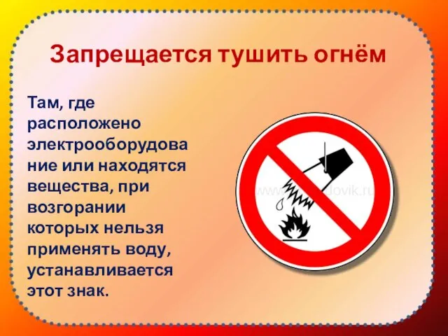 Запрещается тушить огнём Там, где расположено электрооборудование или находятся вещества, при возгорании