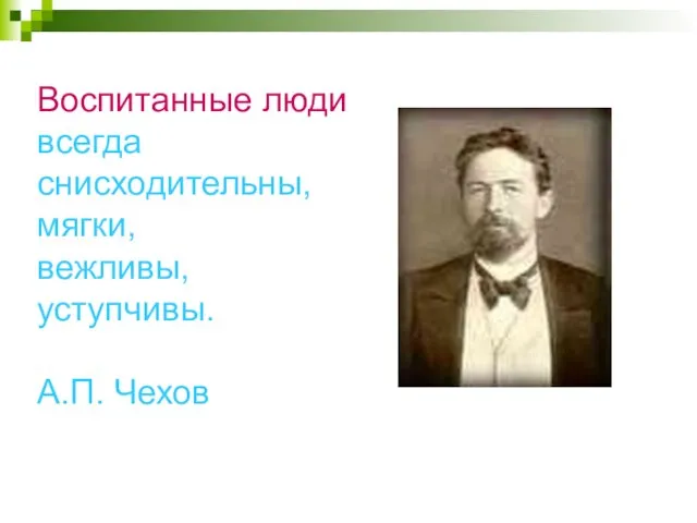 Воспитанные люди всегда снисходительны, мягки, вежливы, уступчивы. А.П. Чехов