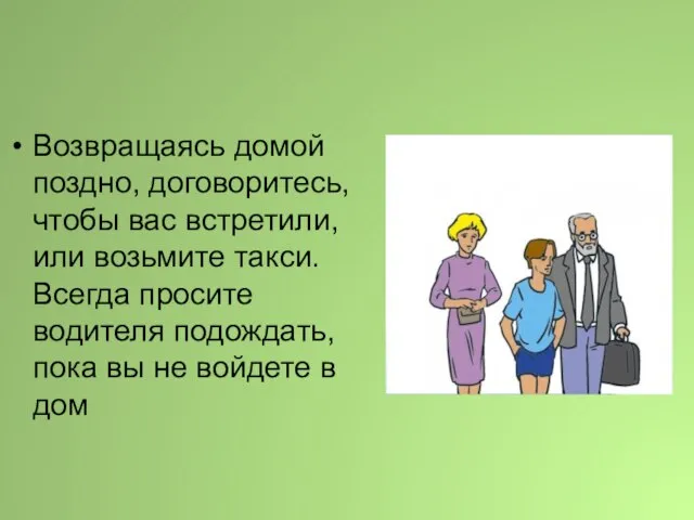 Возвращаясь домой поздно, договоритесь, чтобы вас встретили, или возьмите такси. Всегда просите