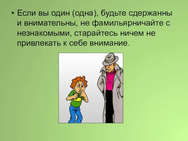 Если вы один (одна), будьте сдержанны и внимательны, не фамильярничайте с незнакомыми,