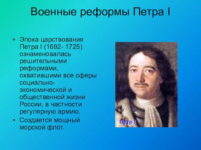 Военные реформы Петра I Эпоха царствования Петра I (1692- 1725) ознаменовалась решительными