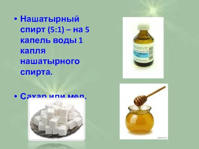 Нашатырный спирт (5:1) – на 5 капель воды 1 капля нашатырного спирта. Сахар или мед.