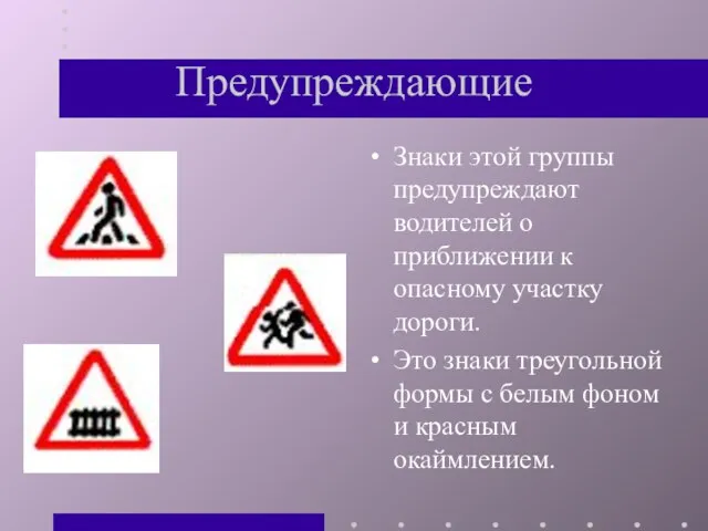 Предупреждающие Знаки этой группы предупреждают водителей о приближении к опасному участку дороги.