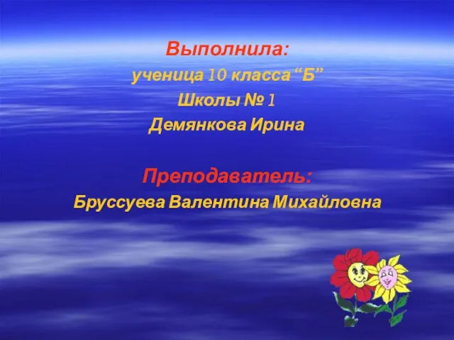 Выполнила: ученица 10 класса “Б” Школы № 1 Демянкова Ирина Преподаватель: Бруссуева Валентина Михайловна