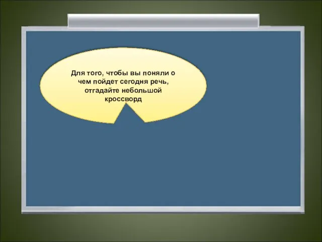 Для того, чтобы вы поняли о чем пойдет сегодня речь, отгадайте небольшой кроссворд