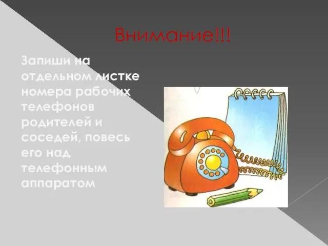 Внимание!!! Запиши на отдельном листке номера рабочих телефонов родителей и соседей, повесь его над телефонным аппаратом