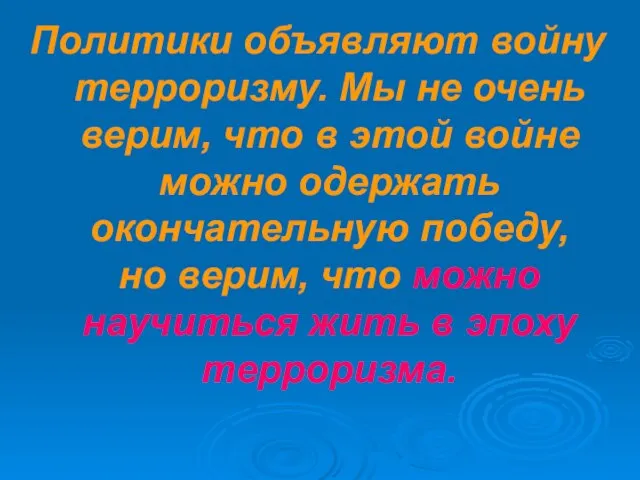 Политики объявляют войну терроризму. Мы не очень верим, что в этой войне