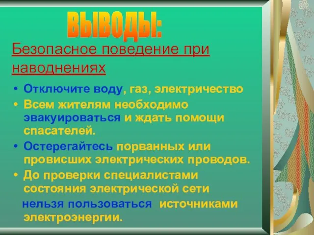 Безопасное поведение при наводнениях Отключите воду, газ, электричество Всем жителям необходимо эвакуироваться