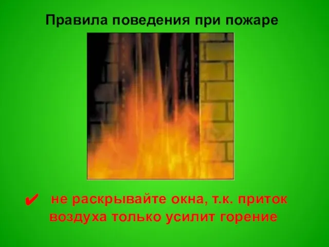 Правила поведения при пожаре не раскрывайте окна, т.к. приток воздуха только усилит горение