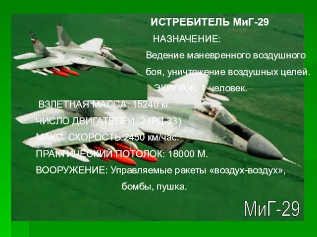 МиГ-29 ИСТРЕБИТЕЛЬ МиГ-29 НАЗНАЧЕНИЕ: Ведение маневренного воздушного боя, уничтожение воздушных целей. ЭКИПАЖ: