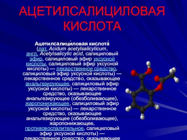 АЦЕТИЛСАЛИЦИЛОВАЯ КИСЛОТА Ацетилсалици́ловая кислота́ (лат. Acidum acetylsalicylicum, англ. Acetylsalicylic acid, салициловый эфир,
