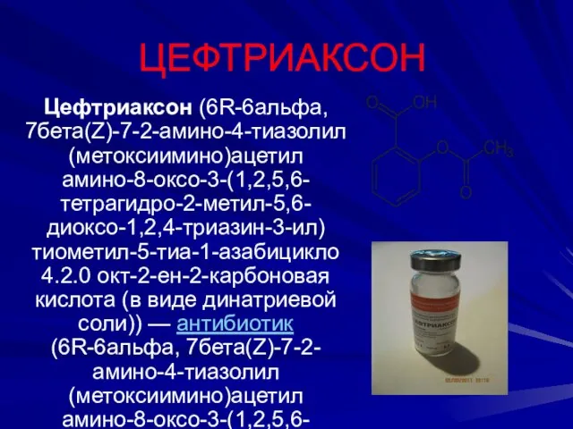 ЦЕФТРИАКСОН Цефтриаксон (6R-6альфа, 7бета(Z)-7-2-амино-4-тиазолил(метоксиимино)ацетил амино-8-оксо-3-(1,2,5,6-тетрагидро-2-метил-5,6-диоксо-1,2,4-триазин-3-ил)тиометил-5-тиа-1-азабицикло 4.2.0 окт-2-ен-2-карбоновая кислота (в виде динатриевой соли))