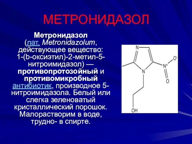 МЕТРОНИДАЗОЛ Метронидазол (лат. Metronidazolum, действующее вещество: 1-(b-оксиэтил)-2-метил-5-нитроимидазол) — противопротозойный и противомикробный антибиотик,