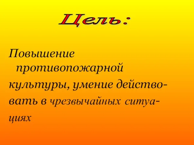 Повышение противопожарной культуры, умение действо- вать в чрезвычайных ситуа- циях Цель: