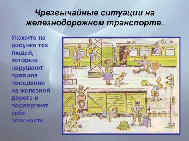 Чрезвычайные ситуации на железнодорожном транспорте. Укажите на рисунке тех людей, которые нарушают