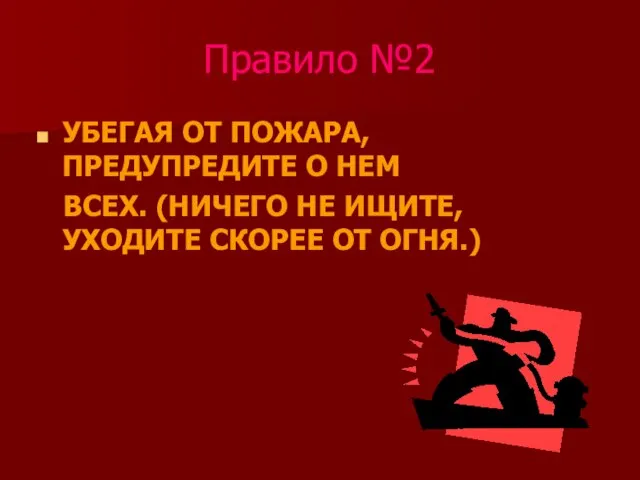 Правило №2 УБЕГАЯ ОТ ПОЖАРА, ПРЕДУПРЕДИТЕ О НЕМ ВСЕХ. (НИЧЕГО НЕ ИЩИТЕ, УХОДИТЕ СКОРЕЕ ОТ ОГНЯ.)