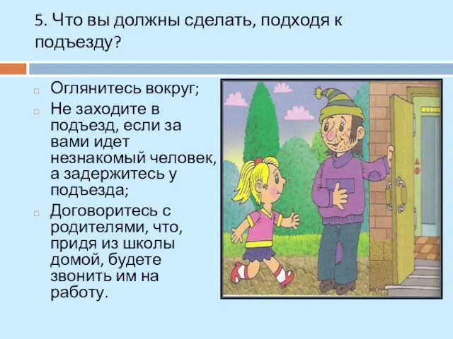 5. Что вы должны сделать, подходя к подъезду? Оглянитесь вокруг; Не заходите