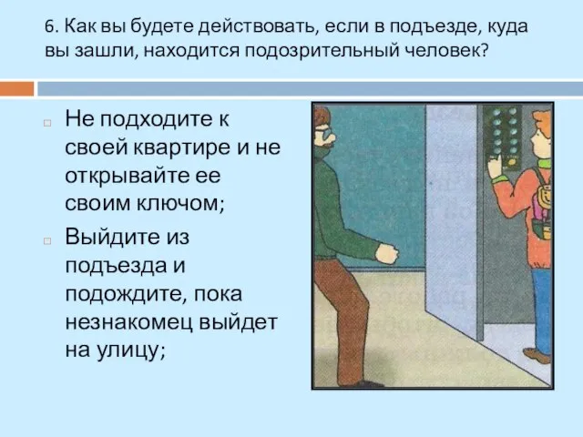 6. Как вы будете действовать, если в подъезде, куда вы зашли, находится