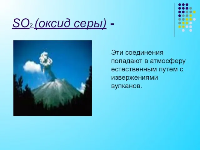 SO2 (оксид серы) - Эти соединения попадают в атмосферу естественным путем с извержениями вулканов.