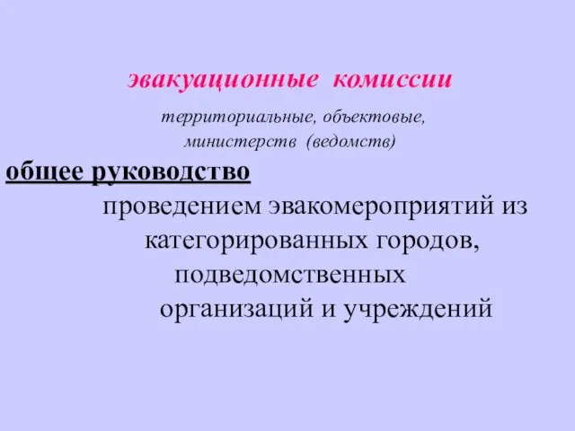 эвакуационные комиссии территориальные, объектовые, министерств (ведомств) общее руководство проведением эвакомероприятий из категорированных