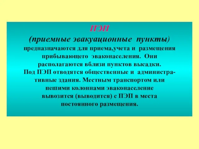 ПЭП (приемные эвакуационные пункты) предназначаются для приема,учета и размещения прибывающего эваконаселения. Они