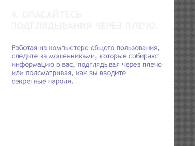 4. ОПАСАЙТЕСЬ ПОДГЛЯДЫВАНИЯ ЧЕРЕЗ ПЛЕЧО. Работая на компьютере общего пользования, следите за