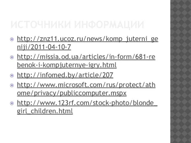 ИСТОЧНИКИ ИНФОРМАЦИИ http://znz11.ucoz.ru/news/komp_juterni_geniji/2011-04-10-7 http://missia.od.ua/articles/in-form/681-rebenok-i-kompjuternye-igry.html http://infomed.by/article/207 http://www.microsoft.com/rus/protect/athome/privacy/publiccomputer.mspx http://www.123rf.com/stock-photo/blonde_girl_children.html