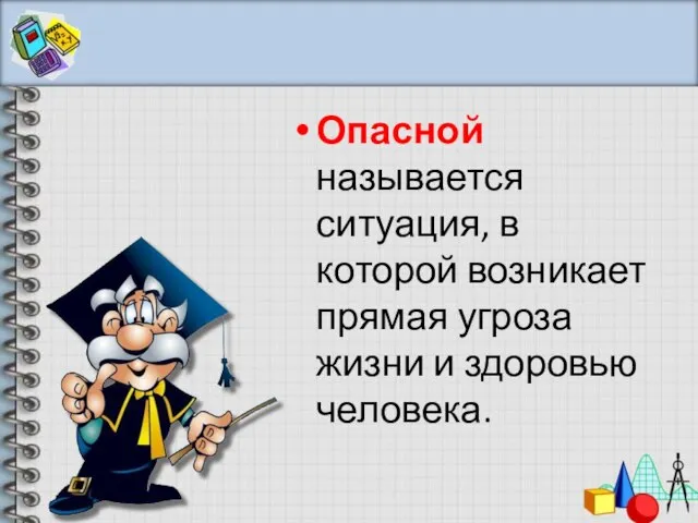 Опасной называется ситуация, в которой возникает прямая угроза жизни и здоровью человека.