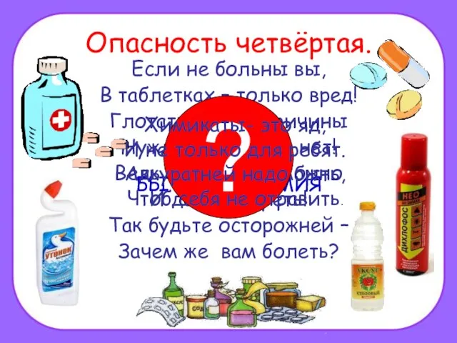 Опасность четвёртая. Если не больны вы, В таблетках – только вред! Глотать