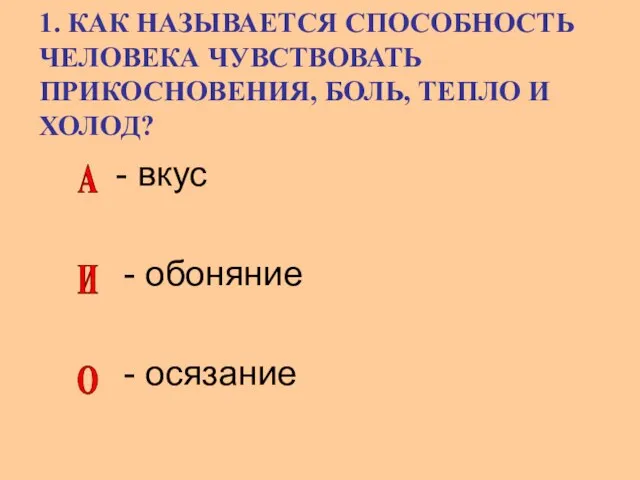 1. КАК НАЗЫВАЕТСЯ СПОСОБНОСТЬ ЧЕЛОВЕКА ЧУВСТВОВАТЬ ПРИКОСНОВЕНИЯ, БОЛЬ, ТЕПЛО И ХОЛОД? -