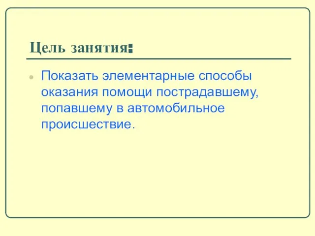 Цель занятия: Показать элементарные способы оказания помощи пострадавшему, попавшему в автомобильное происшествие.