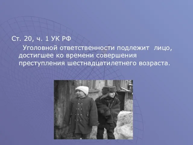 Ст. 20, ч. 1 УК РФ Уголовной ответственности подлежит лицо, достигшее ко