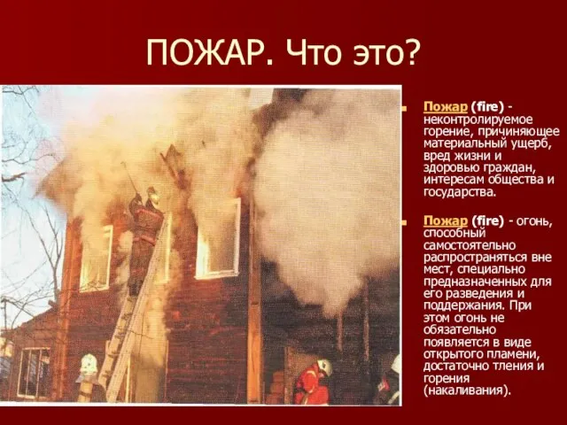 ПОЖАР. Что это? Пожар (fire) - неконтролируемое горение, причиняющее материальный ущерб, вред